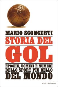 Copertina del libro Storia del gol. Epoche, uomini e numeri dello sport piÃ¹ bello del mondo