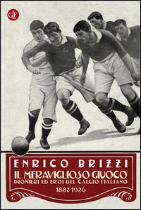 Copertina del libro Il meraviglioso giuoco. Pionieri ed eroi del calcio italiano 1887-1926