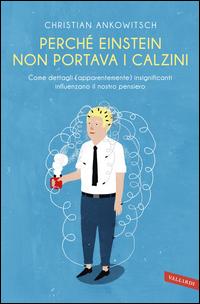 Copertina del libro Perché Einstein non portava i calzini. Come dettagli (apparentemente) insignificanti influenzano il nostro pensiero