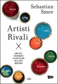 Copertina del libro Artisti rivali. Amicizie, tradimenti e rivoluzioni nell'arte moderna