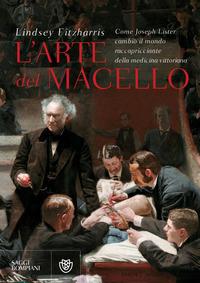 Copertina del libro L' arte del macello. Come Joseph Lister cambiÃ² il mondo raccapricciante della medicina vittoriana