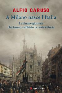 Copertina del libro A Milano nasce l'Italia. Le Cinque Giornate che hanno cambiato la nostra storia