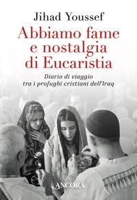 Copertina del libro Abbiamo fame e nostalgia di eucaristia. Diario di viaggio tra i profughi cristiani dell'Iraq