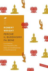 Copertina del libro Perché il buddhismo fa bene. La scienza e la filosofia alla base di meditazione e illuminazione