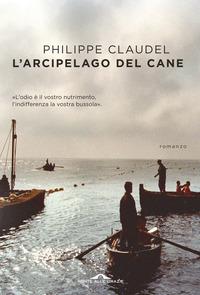 Copertina del libro L' arcipelago del Cane. L'odio è il vostro nutrimento, l'indifferenza la vostra bussola