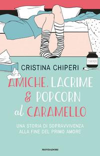 Copertina del libro Amiche, lacrime & popcorn al caramello. Una storia di sopravvivenza alla fine del primo amore