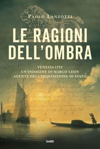 Copertina del libro Le ragioni dell'ombra. Venezia 1753. Un'indagine di Marco Leon, agente dell'Inquisizione di Stato