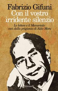 Copertina del libro Con il vostro irridente silenzio. Le lettere e il Memoriale: voci dalla prigionia di Aldo Moro