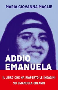 Copertina del libro Addio Emanuela. La vera storia del caso Orlandi. Il sequestro, i depistaggi, la soluzione