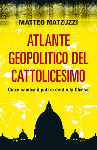 Copertina del libro Atlante geopolitico del Cattolicesimo. Come cambia il potere dentro la Chiesa