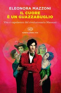 Copertina del libro Il cuore è un guazzabuglio. Vita e capolavoro del rivoluzionario Manzoni