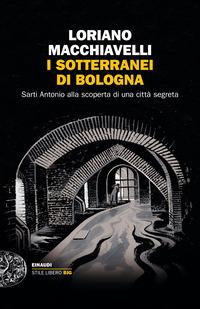 Copertina del libro I sotterranei di Bologna. Sarti Antonio alla scoperta di una città segreta