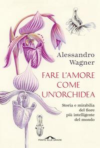 Copertina del libro Fare l'amore come un'orchidea. Storia e mirabilia del fiore più intelligente del mondo