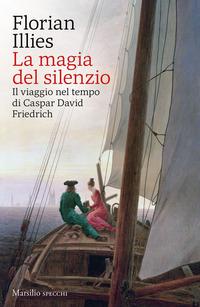 Copertina del libro La magia del silenzio. Il viaggio nel tempo di Caspar David Friedrich