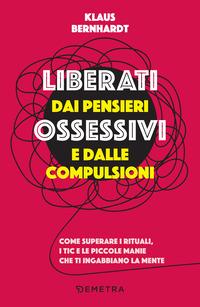 Copertina del libro Liberati dai pensieri ossessivi e dalle compulsioni. Come superare i rituali, i tic e le piccole manie che ti ingabbiano la mente