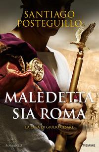 Copertina del libro Maledetta sia Roma. La saga di Giulio Cesare