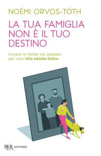 Copertina del libro La tua famiglia non è il tuo destino. Curare le ferite del passato per una vita adulta felice