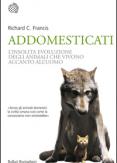 Copertina del libro Addomesticati. L'insolita evoluzione degli animali che vivono accanto all'uomo