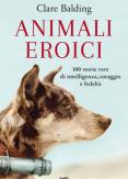Copertina del libro Animali eroici. 100 storie vere di intelligenza, coraggio e fedeltà
