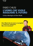 Copertina del libro L' uomo che vuole risolvere il futuro. Critica ideologica di Elon Musk