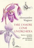 Copertina del libro Fare l'amore come un'orchidea. Storia e mirabilia del fiore più intelligente del mondo