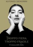 Copertina del libro Troppo fiera, troppo fragile. Il romanzo della Callas. Ediz. ampliata