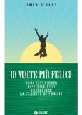 Copertina del libro 10 volte più felici. Ogni esperienza difficile oggi costruisce la felicità di domani