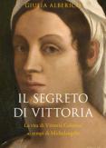 Copertina del libro Il segreto di Vittoria. La vita di Vittoria Colonna ai tempi di Michelangelo